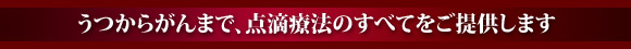 うつからがんまで、点滴療法のすべてをご提供します
